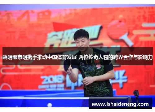 姚明邹市明携手推动中国体育发展 两位传奇人物的跨界合作与影响力