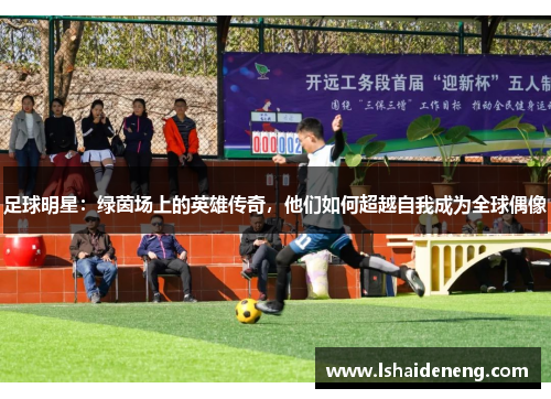 足球明星：绿茵场上的英雄传奇，他们如何超越自我成为全球偶像