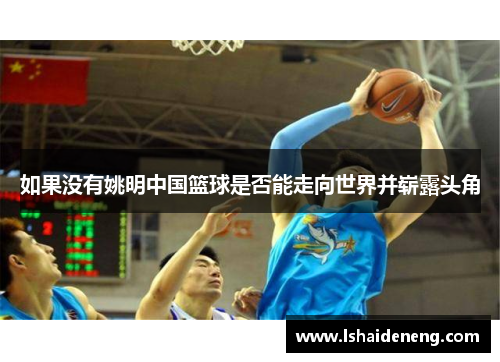 如果没有姚明中国篮球是否能走向世界并崭露头角