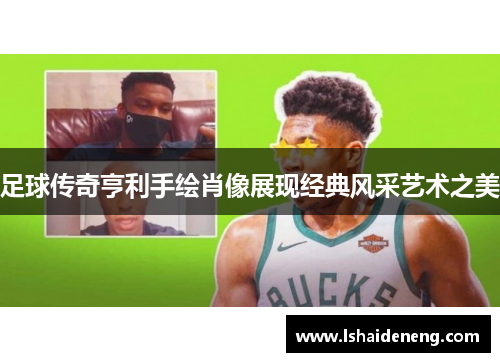 足球传奇亨利手绘肖像展现经典风采艺术之美