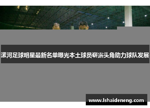 漯河足球明星最新名单曝光本土球员崭露头角助力球队发展