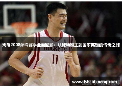 姚明2008巅峰赛季全面回顾：从球场霸主到国家英雄的传奇之路