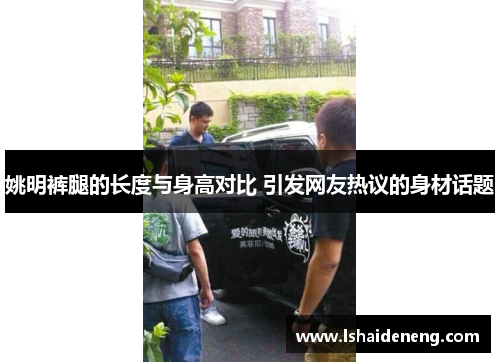 姚明裤腿的长度与身高对比 引发网友热议的身材话题