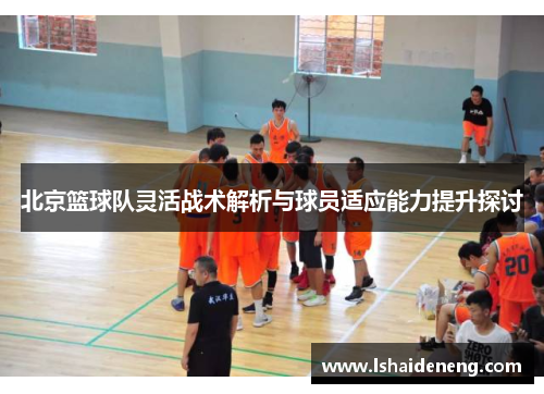 北京篮球队灵活战术解析与球员适应能力提升探讨