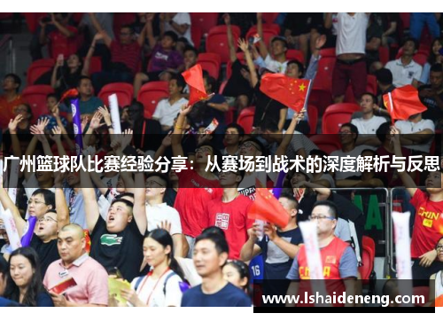 广州篮球队比赛经验分享：从赛场到战术的深度解析与反思