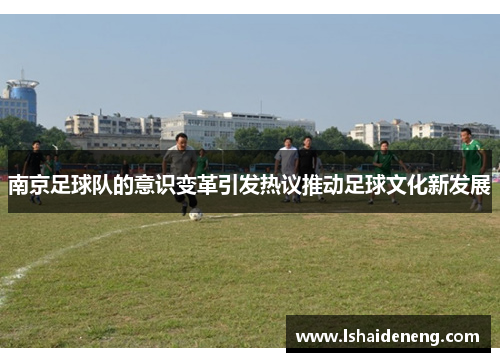 南京足球队的意识变革引发热议推动足球文化新发展