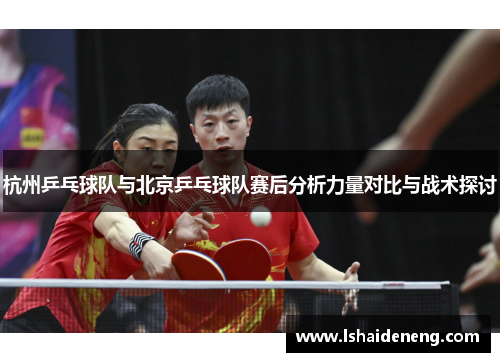杭州乒乓球队与北京乒乓球队赛后分析力量对比与战术探讨