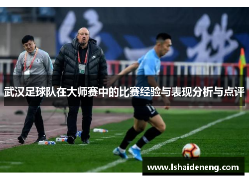 武汉足球队在大师赛中的比赛经验与表现分析与点评
