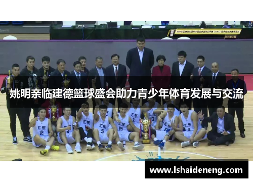 姚明亲临建德篮球盛会助力青少年体育发展与交流
