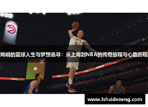 姚明的篮球人生与梦想追寻：从上海到NBA的传奇旅程与心路历程