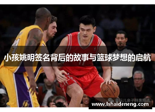 小孩姚明签名背后的故事与篮球梦想的启航