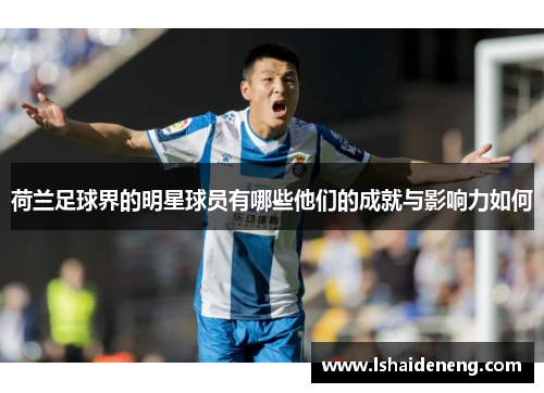 荷兰足球界的明星球员有哪些他们的成就与影响力如何