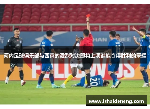 河内足球俱乐部与西贡的激烈对决即将上演谁能夺得胜利的荣耀