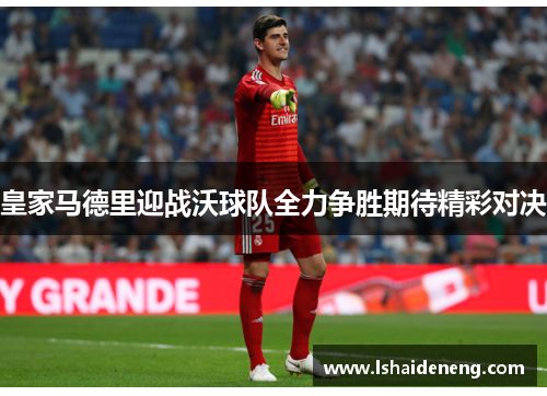 皇家马德里迎战沃球队全力争胜期待精彩对决